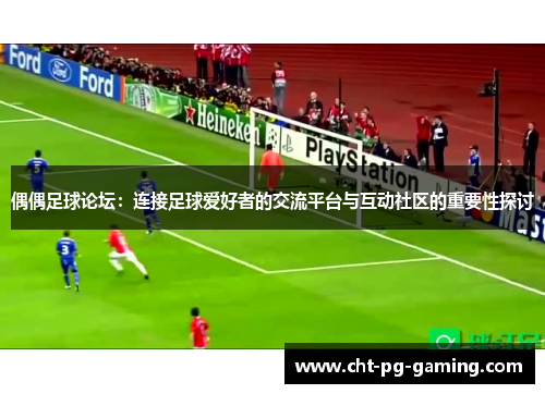 偶偶足球论坛：连接足球爱好者的交流平台与互动社区的重要性探讨