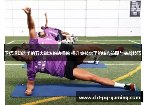 卫猛运动选手的五大训练秘诀揭秘 提升竞技水平的核心策略与实战技巧