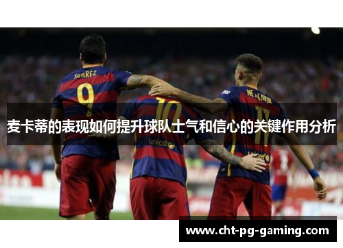 麦卡蒂的表现如何提升球队士气和信心的关键作用分析