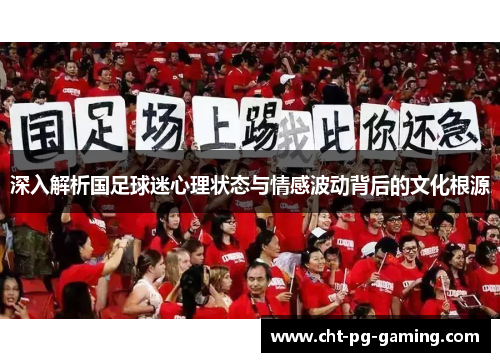 深入解析国足球迷心理状态与情感波动背后的文化根源
