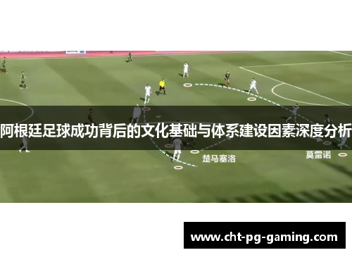 阿根廷足球成功背后的文化基础与体系建设因素深度分析 阿根廷足球成功背后的文化基础与体系建设因素深度分析