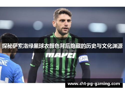 探秘萨索洛绿黑球衣颜色背后隐藏的历史与文化渊源 探秘萨索洛绿黑球衣颜色背后隐藏的历史与文化渊源