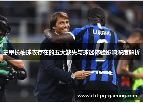 意甲长袖球衣存在的五大缺失与球迷体验影响深度解析 意甲长袖球衣存在的五大缺失与球迷体验影响深度解析