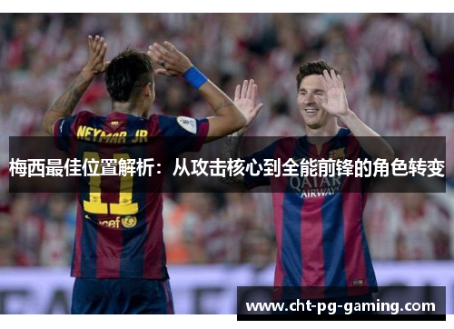 梅西最佳位置解析:从攻击核心到全能前锋的角色转变 梅西最佳位置解析:从攻击核心到全能前锋的角色转变