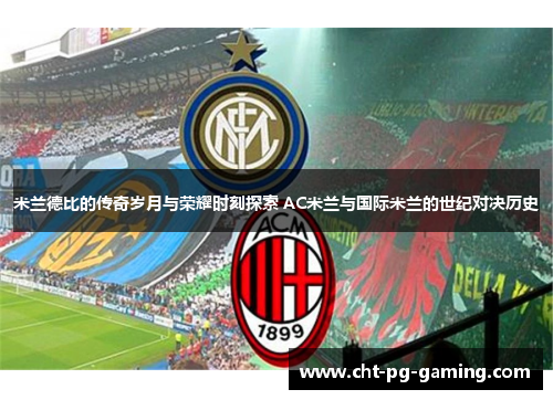 米兰德比的传奇岁月与荣耀时刻探索 AC米兰与国际米兰的世纪对决历史
