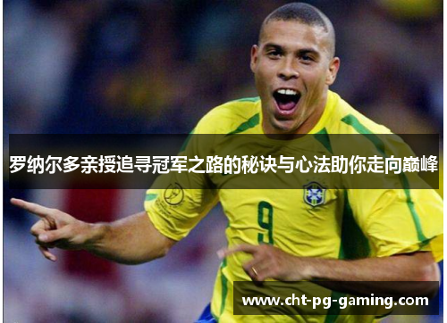罗纳尔多亲授追寻冠军之路的秘诀与心法助你走向巅峰