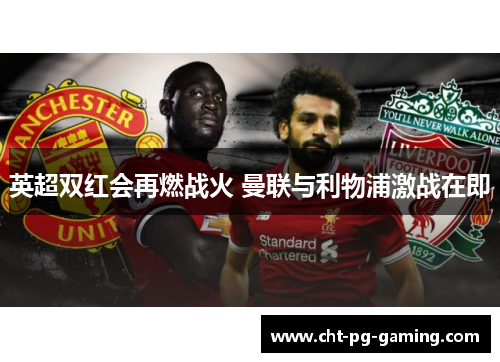 英超双红会再燃战火 曼联与利物浦激战在即