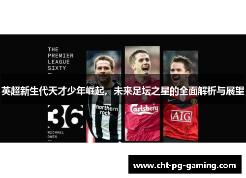 英超新生代天才少年崛起，未来足坛之星的全面解析与展望