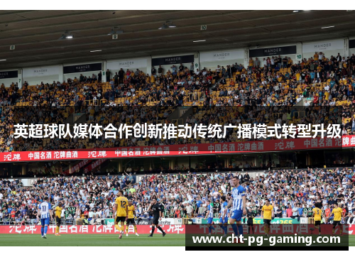 英超球队媒体合作创新推动传统广播模式转型升级