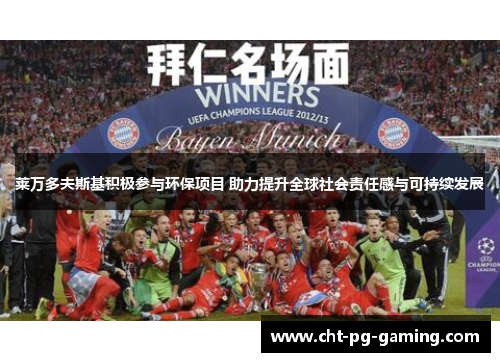 莱万多夫斯基积极参与环保项目 助力提升全球社会责任感与可持续发展