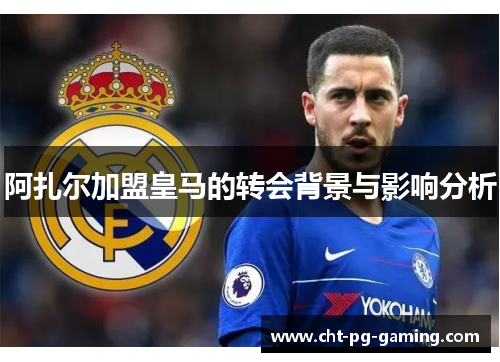 阿扎尔加盟皇马的转会背景与影响分析