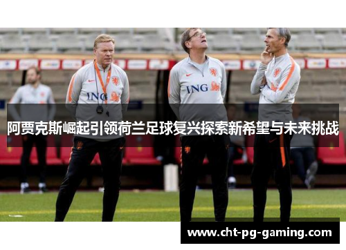 阿贾克斯崛起引领荷兰足球复兴探索新希望与未来挑战 阿贾克斯崛起引领荷兰足球复兴探索新希望与未来挑战