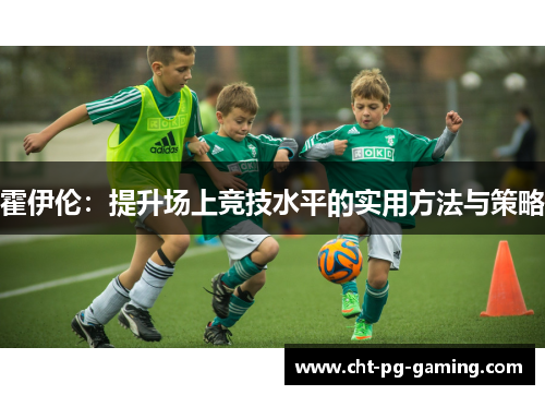 霍伊伦：提升场上竞技水平的实用方法与策略