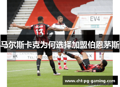 马尔斯卡克为何选择加盟伯恩茅斯 马尔斯卡克为何选择加盟伯恩茅斯