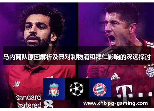 马内离队原因解析及其对利物浦和拜仁影响的深远探讨 马内离队原因解析及其对利物浦和拜仁影响的深远探讨