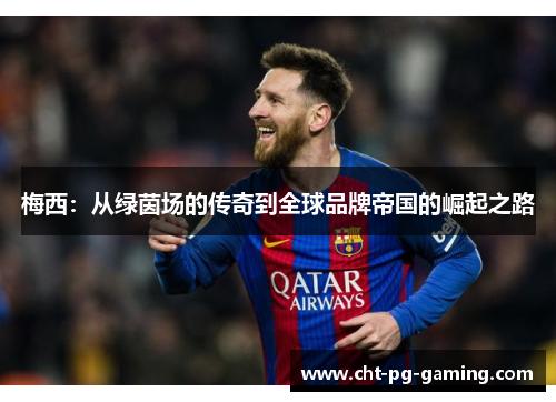 梅西：从绿茵场的传奇到全球品牌帝国的崛起之路