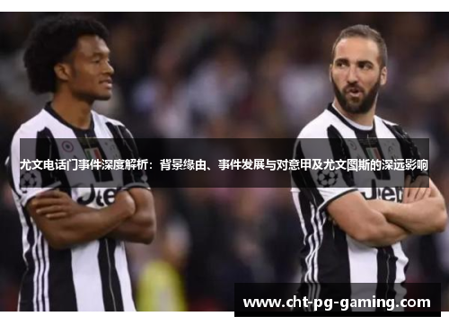 尤文电话门事件深度解析：背景缘由、事件发展与对意甲及尤文图斯的深远影响