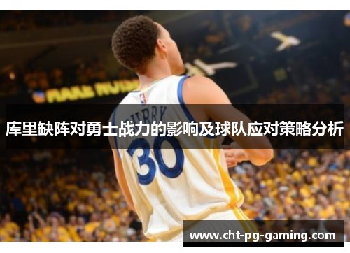 库里缺阵对勇士战力的影响及球队应对策略分析