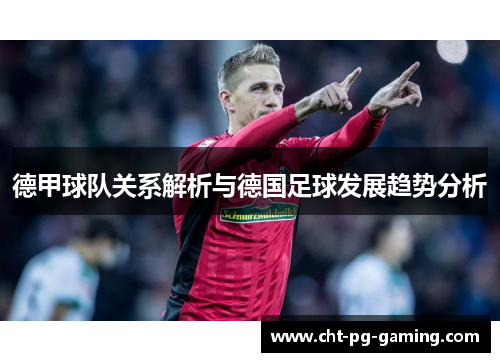 德甲球队关系解析与德国足球发展趋势分析