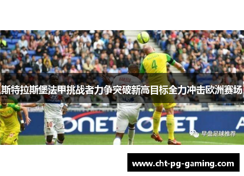 斯特拉斯堡法甲挑战者力争突破新高目标全力冲击欧洲赛场