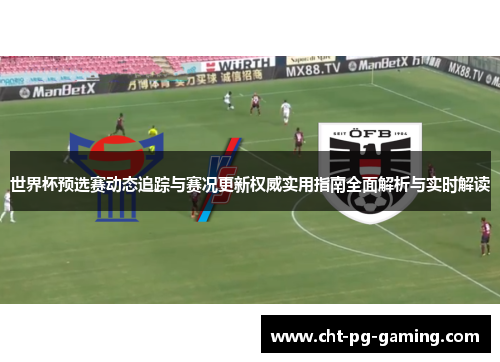 世界杯预选赛动态追踪与赛况更新权威实用指南全面解析与实时解读