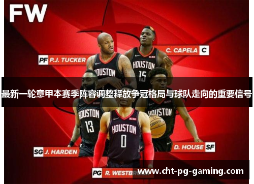 最新一轮意甲本赛季阵容调整释放争冠格局与球队走向的重要信号 最新一轮意甲本赛季阵容调整释放争冠格局与球队走向的重要信号