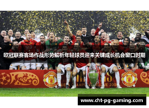 欧冠联赛客场作战形势解析年轻球员迎来关键成长机会窗口时期