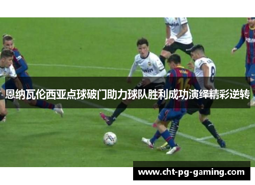 恩纳瓦伦西亚点球破门助力球队胜利成功演绎精彩逆转