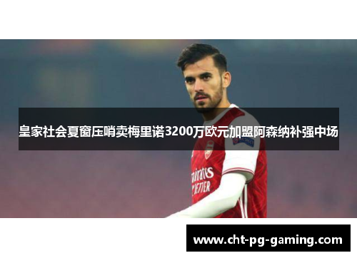皇家社会夏窗压哨卖梅里诺3200万欧元加盟阿森纳补强中场 皇家社会夏窗压哨卖梅里诺3200万欧元加盟阿森纳补强中场