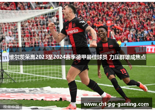 维尔茨荣膺2023至2024赛季德甲最佳球员 力压群雄成焦点