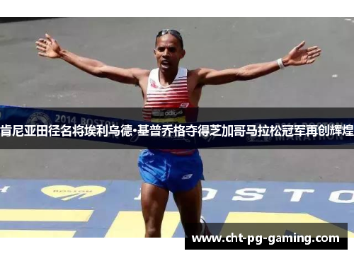 肯尼亚田径名将埃利乌德·基普乔格夺得芝加哥马拉松冠军再创辉煌