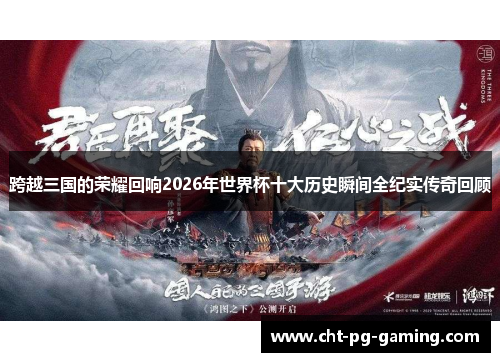 跨越三国的荣耀回响2026年世界杯十大历史瞬间全纪实传奇回顾