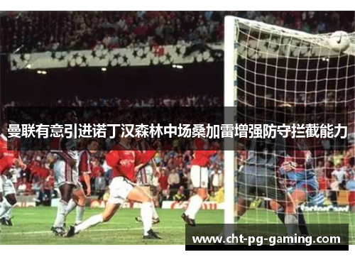 曼联有意引进诺丁汉森林中场桑加雷增强防守拦截能力 曼联有意引进诺丁汉森林中场桑加雷增强防守拦截能力