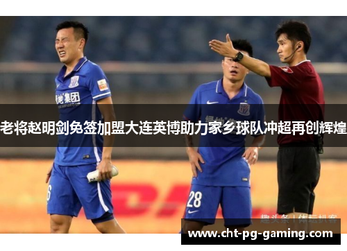 老将赵明剑免签加盟大连英博助力家乡球队冲超再创辉煌 老将赵明剑免签加盟大连英博助力家乡球队冲超再创辉煌