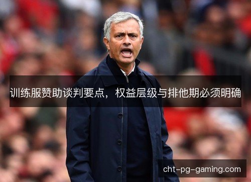 训练服赞助谈判要点,权益层级与排他期必须明确 训练服赞助谈判要点,权益层级与排他期必须明确